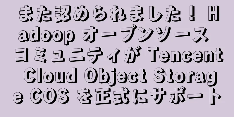 また認められました！ Hadoop オープンソース コミュニティが Tencent Cloud Object Storage COS を正式にサポート