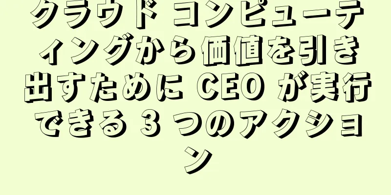 クラウド コンピューティングから価値を引き出すために CEO が実行できる 3 つのアクション