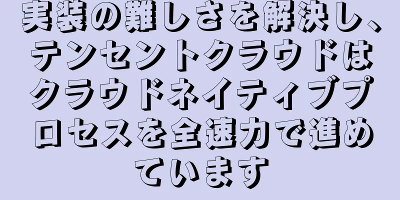 実装の難しさを解決し、テンセントクラウドはクラウドネイティブプロセスを全速力で進めています