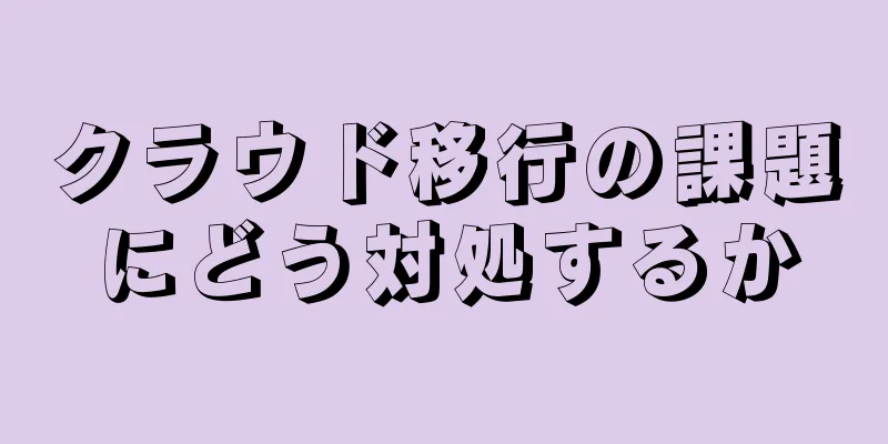 クラウド移行の課題にどう対処するか