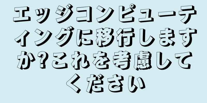 エッジコンピューティングに移行しますか?これを考慮してください