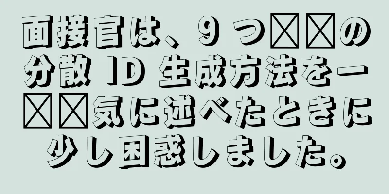 面接官は、9 つ​​の分散 ID 生成方法を一​​気に述べたときに少し困惑しました。