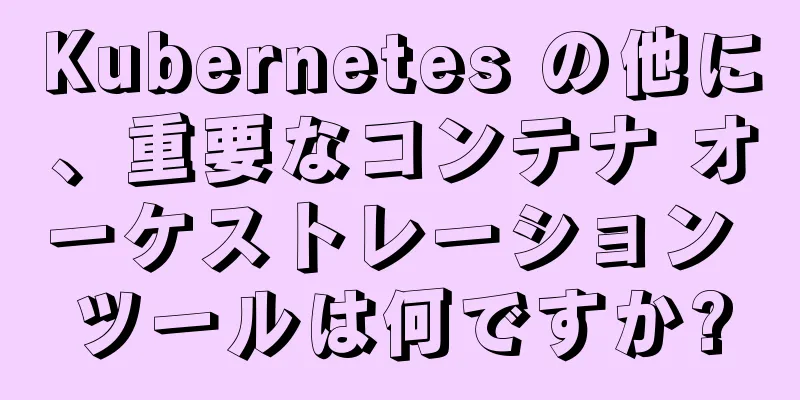 Kubernetes の他に、重要なコンテナ オーケストレーション ツールは何ですか?