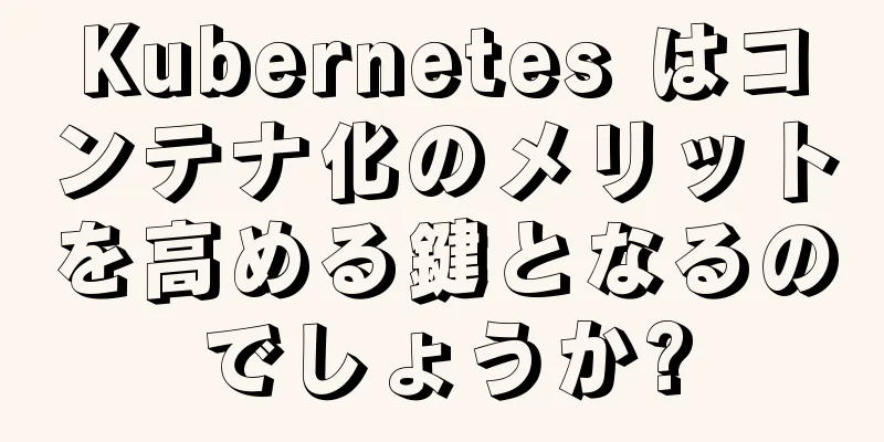Kubernetes はコンテナ化のメリットを高める鍵となるのでしょうか?