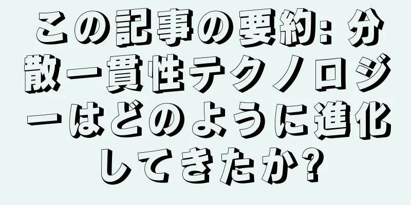 この記事の要約: 分散一貫性テクノロジーはどのように進化してきたか?