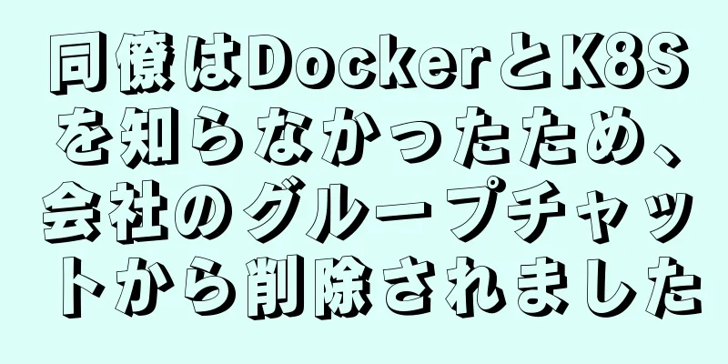 同僚はDockerとK8Sを知らなかったため、会社のグループチャットから削除されました