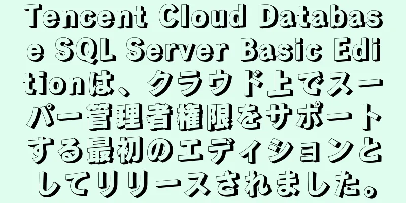 Tencent Cloud Database SQL Server Basic Editionは、クラウド上でスーパー管理者権限をサポートする最初のエディションとしてリリースされました。