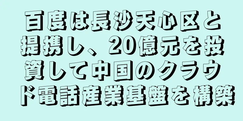 百度は長沙天心区と提携し、20億元を投資して中国のクラウド電話産業基盤を構築