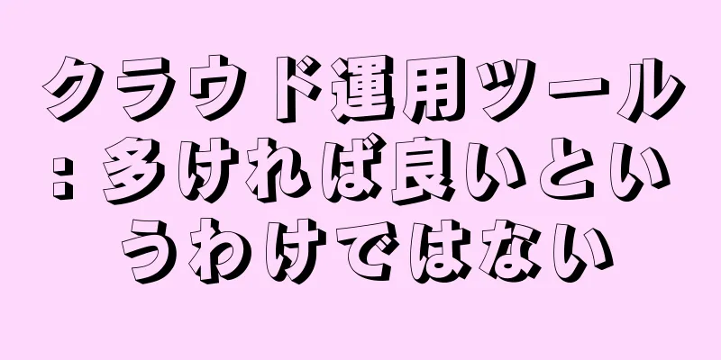 クラウド運用ツール: 多ければ良いというわけではない