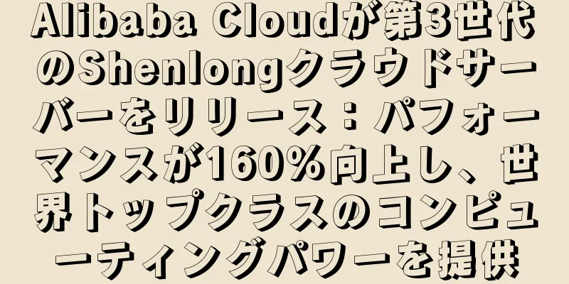 Alibaba Cloudが第3世代のShenlongクラウドサーバーをリリース：パフォーマンスが160％向上し、世界トップクラスのコンピューティングパワーを提供