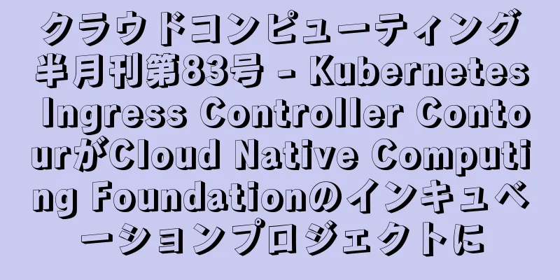クラウドコンピューティング半月刊第83号 - Kubernetes Ingress Controller ContourがCloud Native Computing Foundationのインキュベーションプロジェクトに