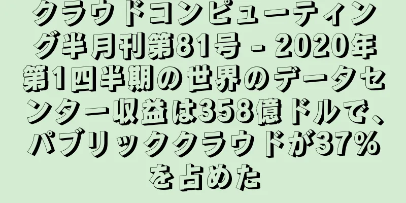 クラウドコンピューティング半月刊第81号 - 2020年第1四半期の世界のデータセンター収益は358億ドルで、パブリッククラウドが37%を占めた