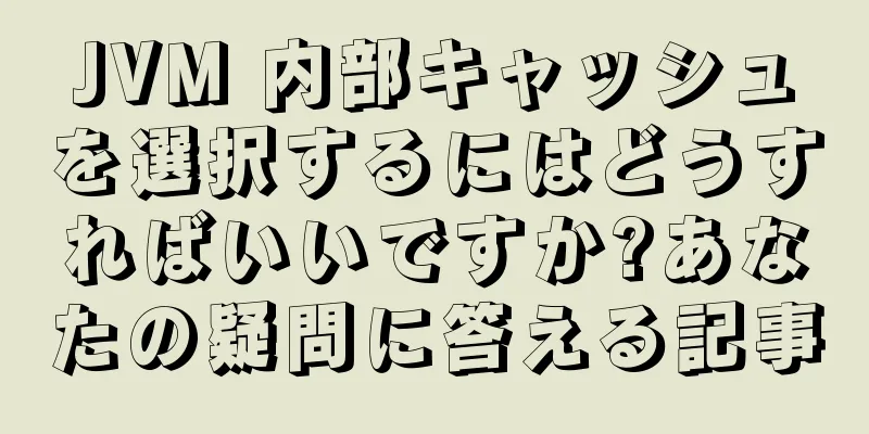 JVM 内部キャッシュを選択するにはどうすればいいですか?あなたの疑問に答える記事