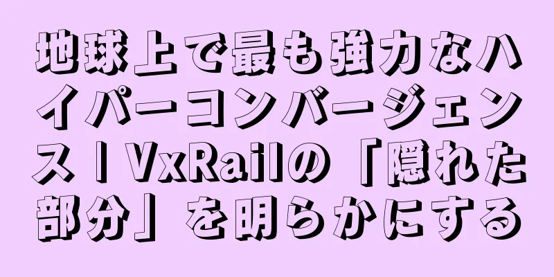 地球上で最も強力なハイパーコンバージェンス | VxRailの「隠れた部分」を明らかにする