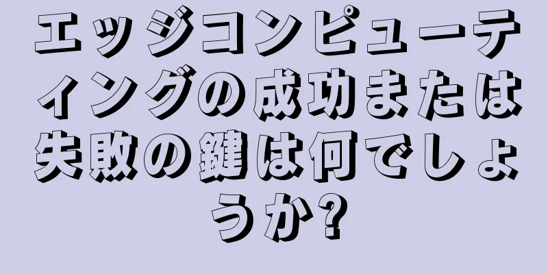 エッジコンピューティングの成功または失敗の鍵は何でしょうか?