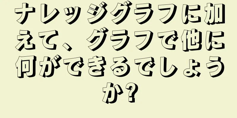 ナレッジグラフに加えて、グラフで他に何ができるでしょうか?