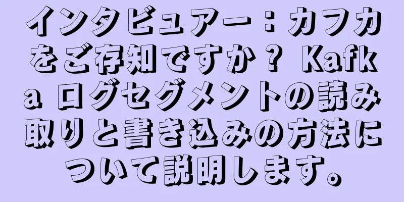 インタビュアー：カフカをご存知ですか？ Kafka ログセグメントの読み取りと書き込みの方法について説明します。