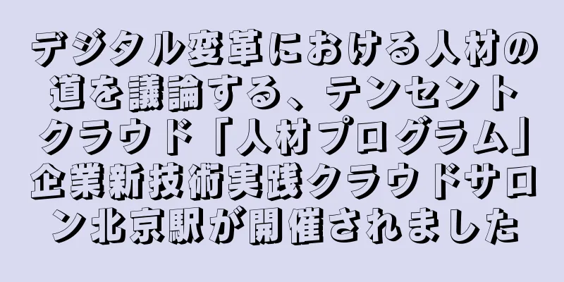 デジタル変革における人材の道を議論する、テンセントクラウド「人材プログラム」企業新技術実践クラウドサロン北京駅が開催されました