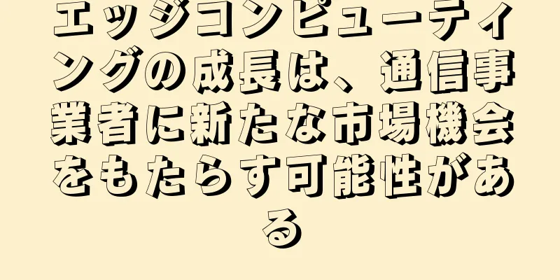 エッジコンピューティングの成長は、通信事業者に新たな市場機会をもたらす可能性がある