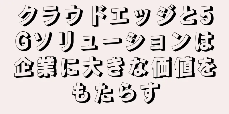 クラウドエッジと5Gソリューションは企業に大きな価値をもたらす
