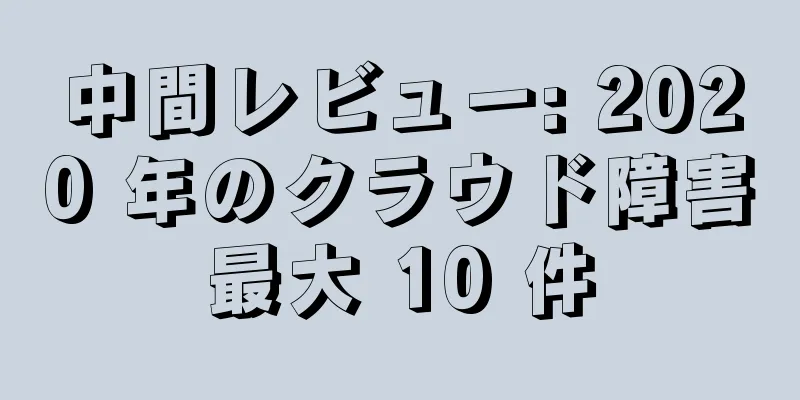 中間レビュー: 2020 年のクラウド障害最大 10 件