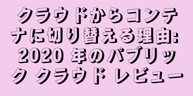 クラウドからコンテナに切り替える理由: 2020 年のパブリック クラウド レビュー