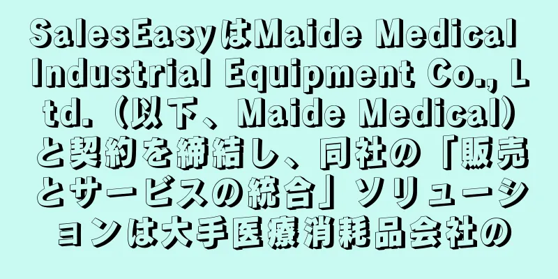 SalesEasyはMaide Medical Industrial Equipment Co., Ltd.（以下、Maide Medical）と契約を締結し、同社の「販売とサービスの統合」ソリューションは大手医療消耗品会社の