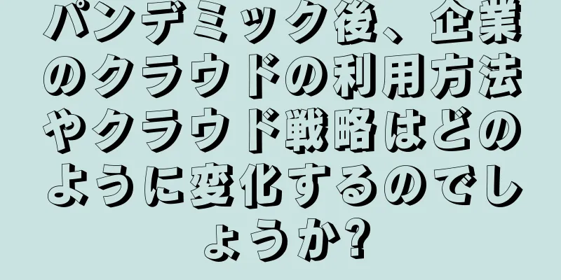 パンデミック後、企業のクラウドの利用方法やクラウド戦略はどのように変化するのでしょうか?
