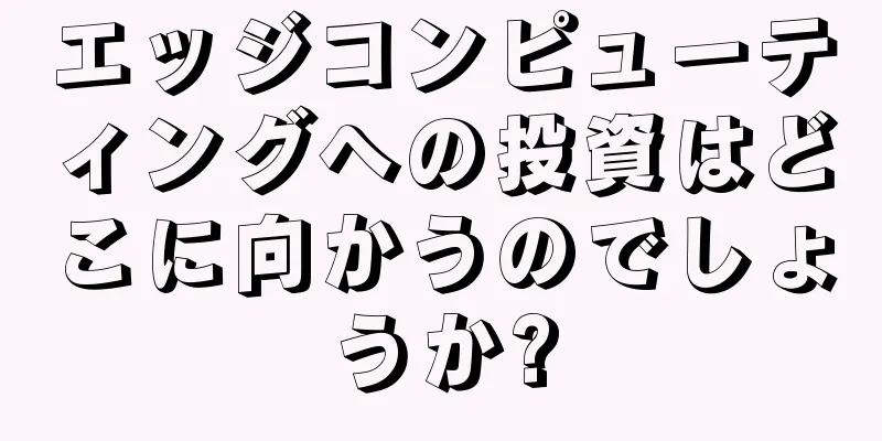 エッジコンピューティングへの投資はどこに向かうのでしょうか?