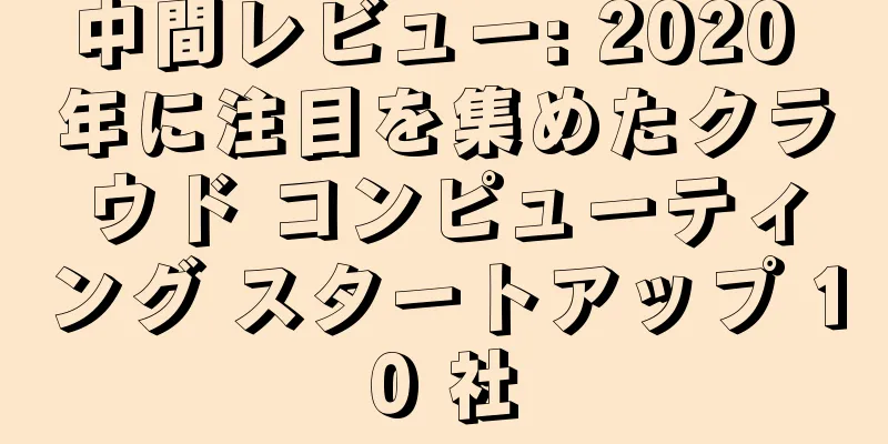 中間レビュー: 2020 年に注目を集めたクラウド コンピューティング スタートアップ 10 社