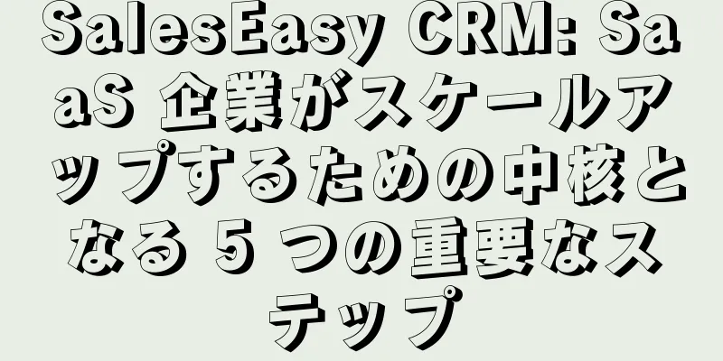 SalesEasy CRM: SaaS 企業がスケールアップするための中核となる 5 つの重要なステップ