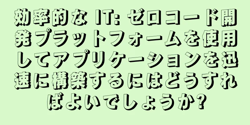 効率的な IT: ゼロコード開発プラットフォームを使用してアプリケーションを迅速に構築するにはどうすればよいでしょうか?