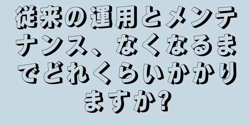 従来の運用とメンテナンス、なくなるまでどれくらいかかりますか?