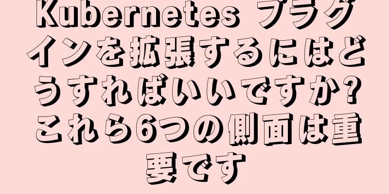Kubernetes プラグインを拡張するにはどうすればいいですか?これら6つの側面は重要です