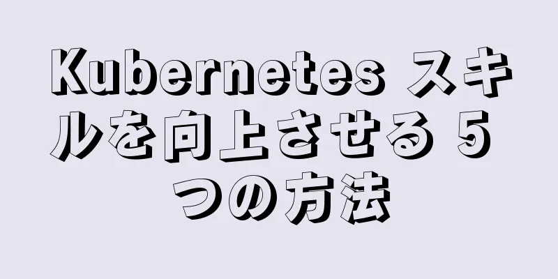 Kubernetes スキルを向上させる 5 つの方法