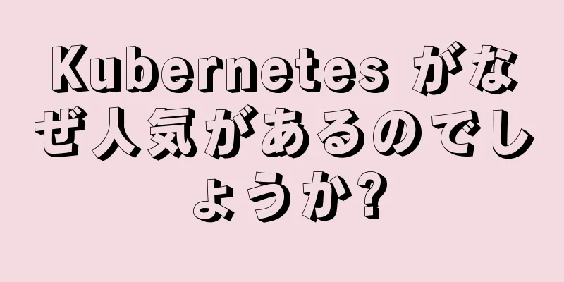 Kubernetes がなぜ人気があるのでしょうか?
