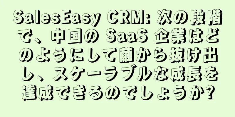SalesEasy CRM: 次の段階で、中国の SaaS 企業はどのようにして繭から抜け出し、スケーラブルな成長を達成できるのでしょうか?