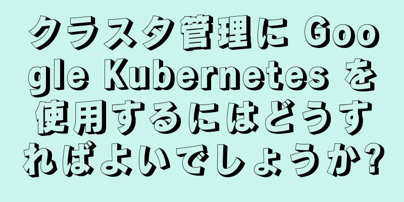 クラスタ管理に Google Kubernetes を使用するにはどうすればよいでしょうか?