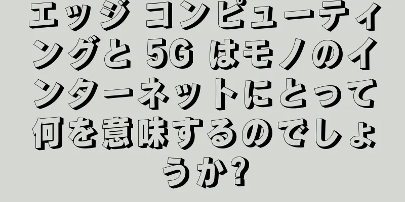 エッジ コンピューティングと 5G はモノのインターネットにとって何を意味するのでしょうか?