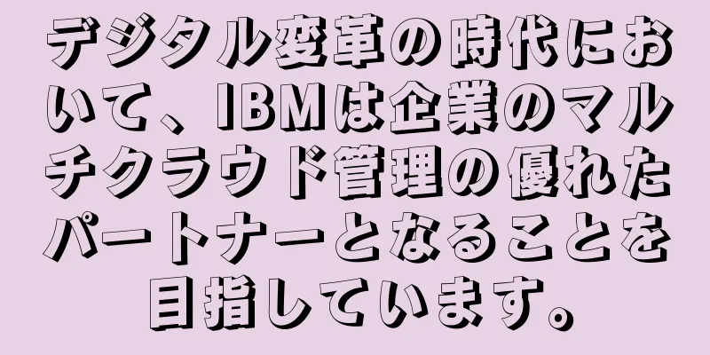 デジタル変革の時代において、IBMは企業のマルチクラウド管理の優れたパートナーとなることを目指しています。