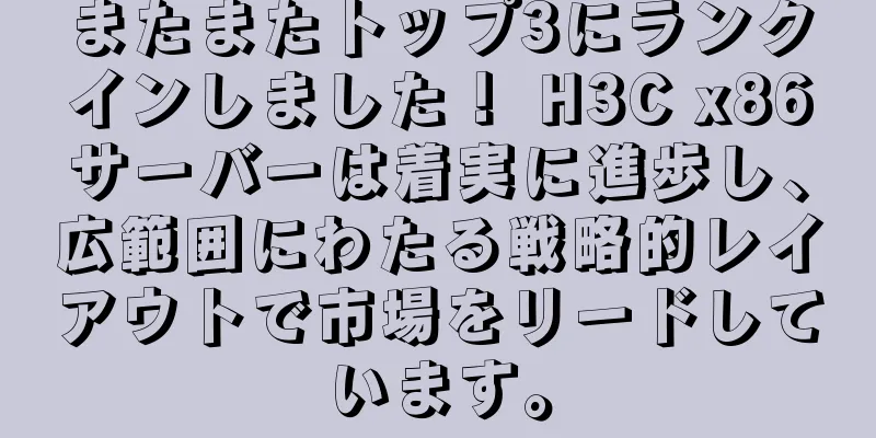 またまたトップ3にランクインしました！ H3C x86サーバーは着実に進歩し、広範囲にわたる戦略的レイアウトで市場をリードしています。