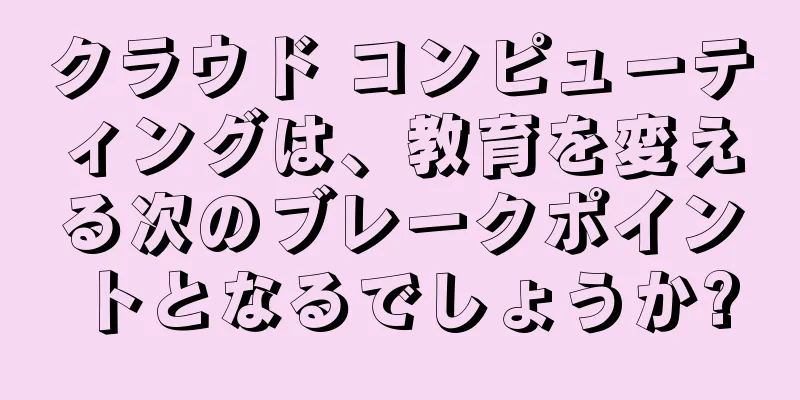 クラウド コンピューティングは、教育を変える次のブレークポイントとなるでしょうか?