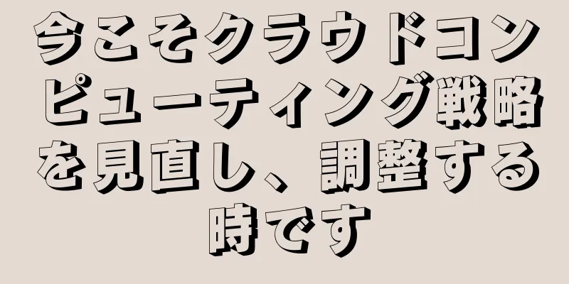 今こそクラウドコンピューティング戦略を見直し、調整する時です