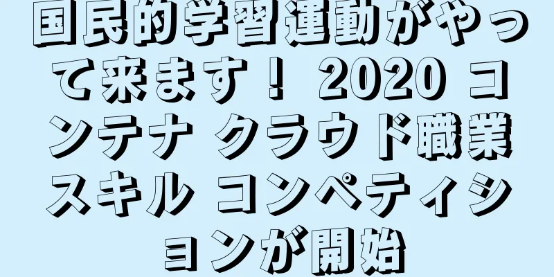 国民的学習運動がやって来ます！ 2020 コンテナ クラウド職業スキル コンペティションが開始