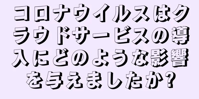 コロナウイルスはクラウドサービスの導入にどのような影響を与えましたか?