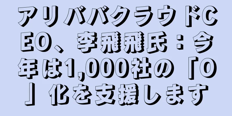 アリババクラウドCEO、李飛飛氏：今年は1,000社の「O」化を支援します