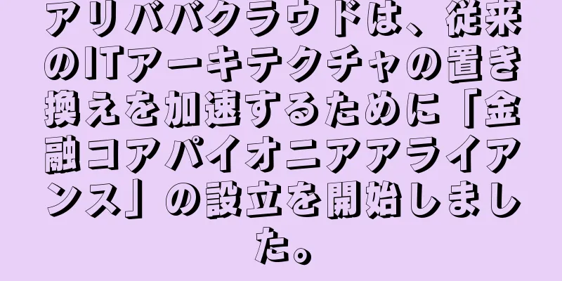 アリババクラウドは、従来のITアーキテクチャの置き換えを加速するために「金融コアパイオニアアライアンス」の設立を開始しました。