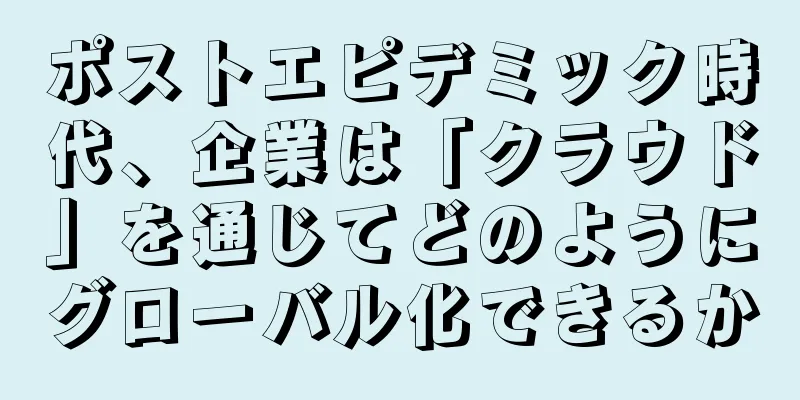 ポストエピデミック時代、企業は「クラウド」を通じてどのようにグローバル化できるか