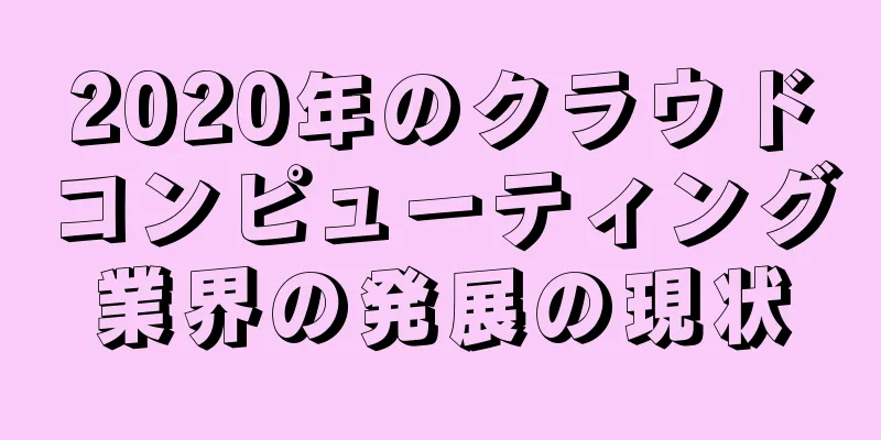 2020年のクラウドコンピューティング業界の発展の現状
