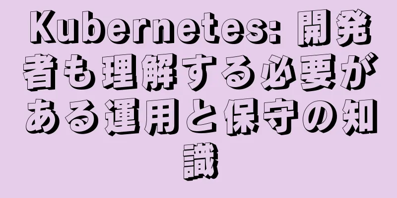 Kubernetes: 開発者も理解する必要がある運用と保守の知識